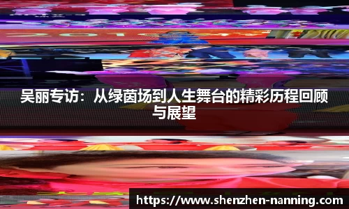 吴丽专访：从绿茵场到人生舞台的精彩历程回顾与展望