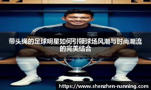 带头绳的足球明星如何引领球场风潮与时尚潮流的完美结合