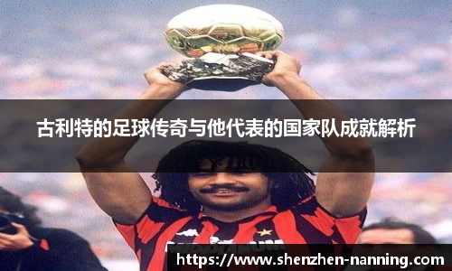 古利特的足球传奇与他代表的国家队成就解析