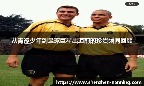 从青涩少年到足球巨星出道前的珍贵瞬间回顾
