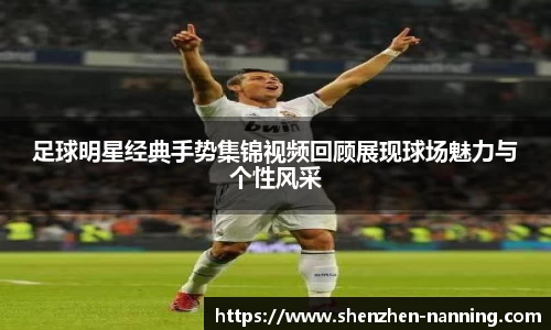 足球明星经典手势集锦视频回顾展现球场魅力与个性风采
