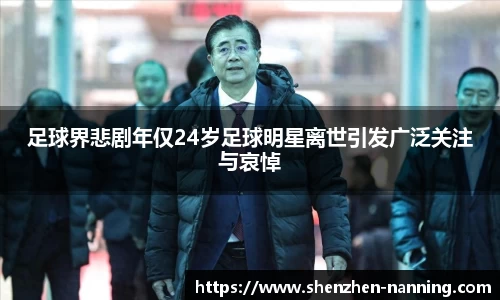 足球界悲剧年仅24岁足球明星离世引发广泛关注与哀悼