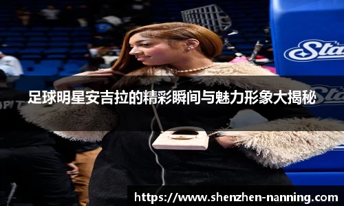 足球明星安吉拉的精彩瞬间与魅力形象大揭秘
