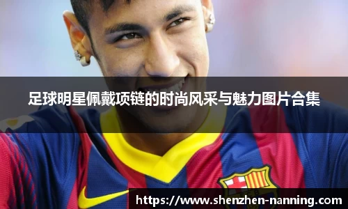 足球明星佩戴项链的时尚风采与魅力图片合集