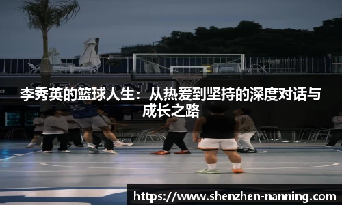 李秀英的篮球人生：从热爱到坚持的深度对话与成长之路